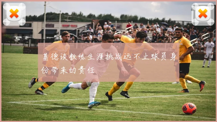 基德谈教练生涯挑战远不止球员身份带来的责任